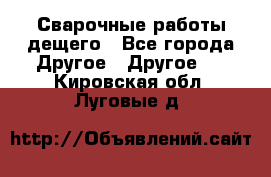 Сварочные работы дещего - Все города Другое » Другое   . Кировская обл.,Луговые д.